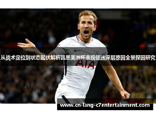 从战术定位到状态起伏解析凯恩美洲杯表现低迷深层原因全景探因研究 从战术定位到状态起伏解析凯恩美洲杯表现低迷深层原因全景探因研究