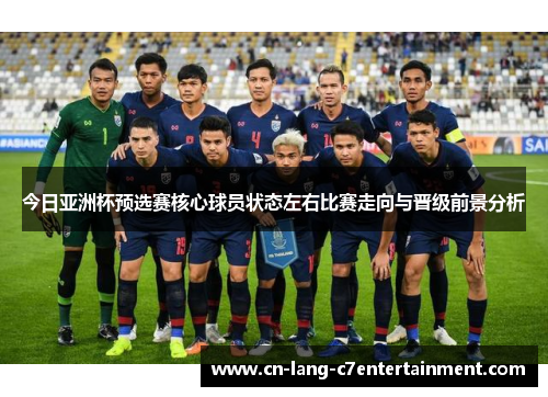 今日亚洲杯预选赛核心球员状态左右比赛走向与晋级前景分析