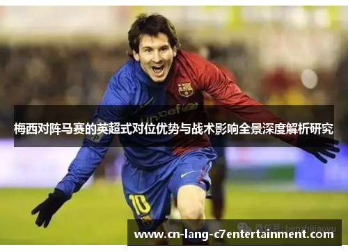 梅西对阵马赛的英超式对位优势与战术影响全景深度解析研究 梅西对阵马赛的英超式对位优势与战术影响全景深度解析研究