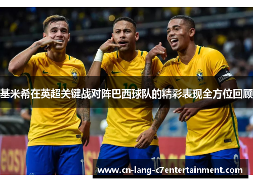 基米希在英超关键战对阵巴西球队的精彩表现全方位回顾 基米希在英超关键战对阵巴西球队的精彩表现全方位回顾