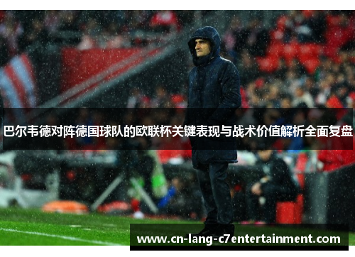 巴尔韦德对阵德国球队的欧联杯关键表现与战术价值解析全面复盘