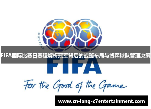 FIFA国际比赛日赛程解析冠军背后的战略布局与博弈球队管理决策