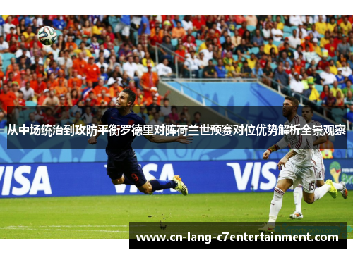 从中场统治到攻防平衡罗德里对阵荷兰世预赛对位优势解析全景观察 从中场统治到攻防平衡罗德里对阵荷兰世预赛对位优势解析全景观察