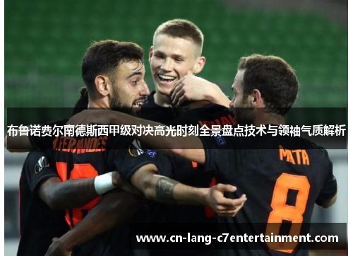 布鲁诺费尔南德斯西甲级对决高光时刻全景盘点技术与领袖气质解析