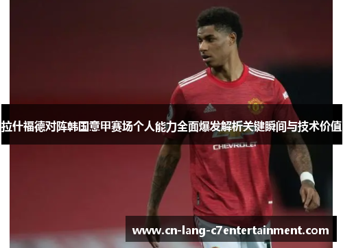 拉什福德对阵韩国意甲赛场个人能力全面爆发解析关键瞬间与技术价值 拉什福德对阵韩国意甲赛场个人能力全面爆发解析关键瞬间与技术价值