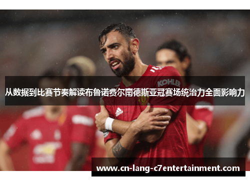从数据到比赛节奏解读布鲁诺费尔南德斯亚冠赛场统治力全面影响力 从数据到比赛节奏解读布鲁诺费尔南德斯亚冠赛场统治力全面影响力
