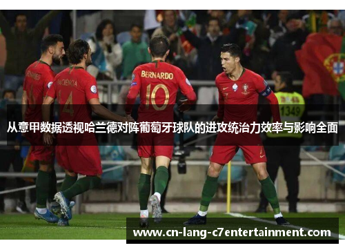 从意甲数据透视哈兰德对阵葡萄牙球队的进攻统治力效率与影响全面