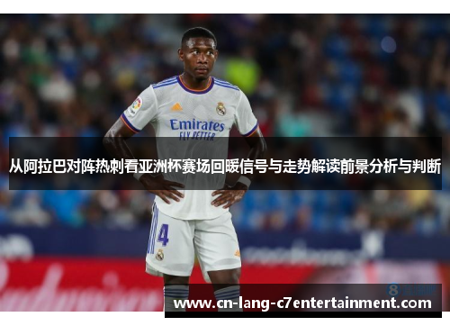 从阿拉巴对阵热刺看亚洲杯赛场回暖信号与走势解读前景分析与判断