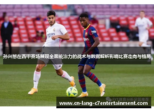 孙兴慜在西甲赛场展现全面统治力的战术与数据解析影响比赛走向与格局