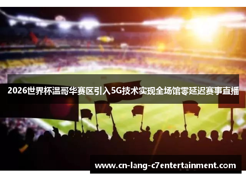 2026世界杯温哥华赛区引入5G技术实现全场馆零延迟赛事直播 2026世界杯温哥华赛区引入5G技术实现全场馆零延迟赛事直播