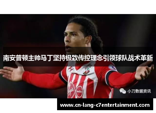 南安普顿主帅马丁坚持极致传控理念引领球队战术革新 南安普顿主帅马丁坚持极致传控理念引领球队战术革新