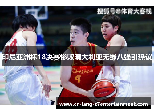 印尼亚洲杯18决赛惨败澳大利亚无缘八强引热议 印尼亚洲杯18决赛惨败澳大利亚无缘八强引热议