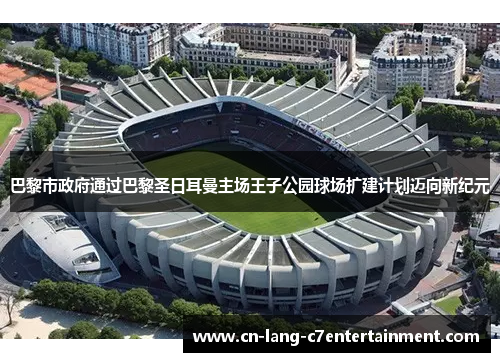 巴黎市政府通过巴黎圣日耳曼主场王子公园球场扩建计划迈向新纪元 巴黎市政府通过巴黎圣日耳曼主场王子公园球场扩建计划迈向新纪元
