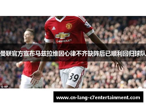 曼联官方宣布马兹拉维因心律不齐缺阵后已顺利回归球队