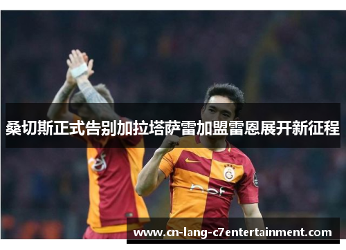 桑切斯正式告别加拉塔萨雷加盟雷恩展开新征程