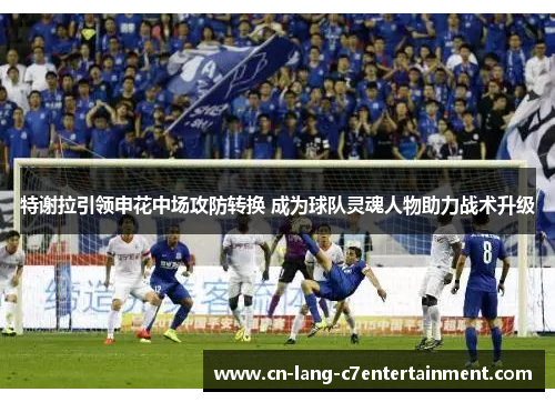 特谢拉引领申花中场攻防转换 成为球队灵魂人物助力战术升级