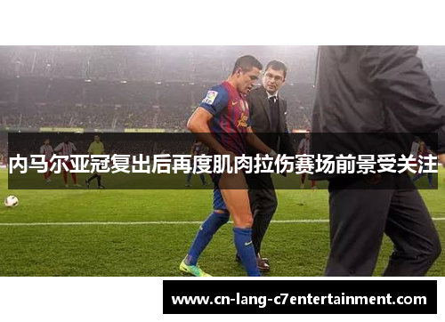 内马尔亚冠复出后再度肌肉拉伤赛场前景受关注 内马尔亚冠复出后再度肌肉拉伤赛场前景受关注