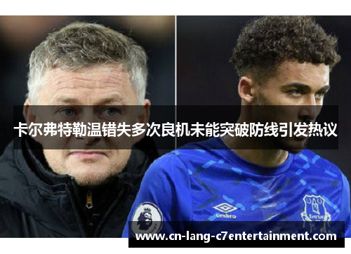 卡尔弗特勒温错失多次良机未能突破防线引发热议