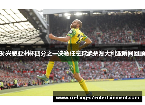 孙兴慜亚洲杯四分之一决赛任意球绝杀澳大利亚瞬间回顾