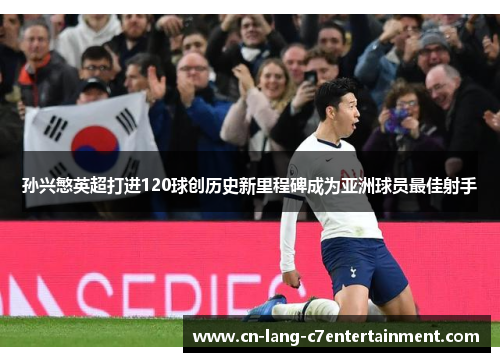 孙兴慜英超打进120球创历史新里程碑成为亚洲球员最佳射手