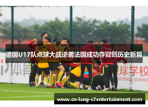 德国U17队点球大战逆袭法国成功夺冠创历史新篇