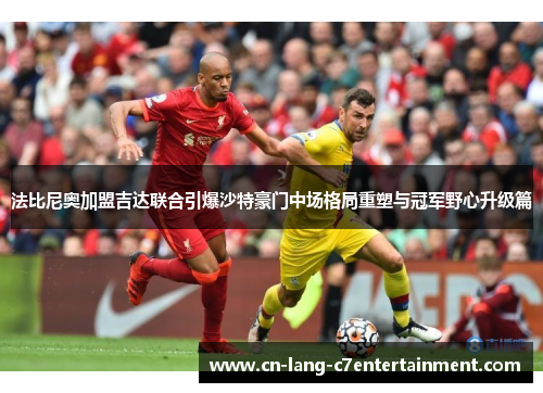 法比尼奥加盟吉达联合引爆沙特豪门中场格局重塑与冠军野心升级篇