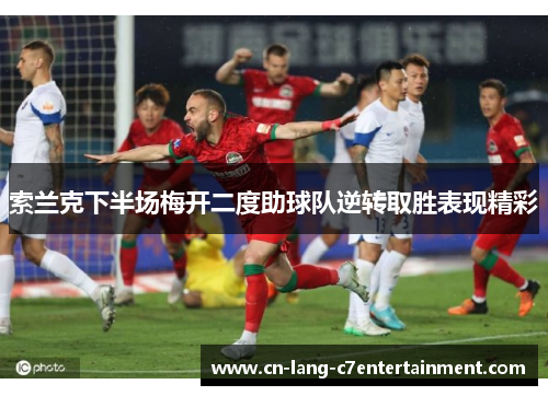 索兰克下半场梅开二度助球队逆转取胜表现精彩 索兰克下半场梅开二度助球队逆转取胜表现精彩