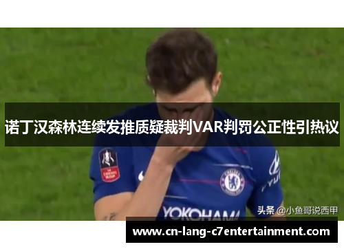 诺丁汉森林连续发推质疑裁判VAR判罚公正性引热议 诺丁汉森林连续发推质疑裁判VAR判罚公正性引热议