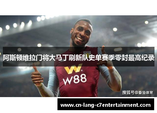 阿斯顿维拉门将大马丁刷新队史单赛季零封最高纪录 阿斯顿维拉门将大马丁刷新队史单赛季零封最高纪录