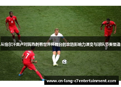 从恰尔汗奥卢对阵热刺看世界杯舞台的攻防影响力演变与球队节奏塑造 从恰尔汗奥卢对阵热刺看世界杯舞台的攻防影响力演变与球队节奏塑造