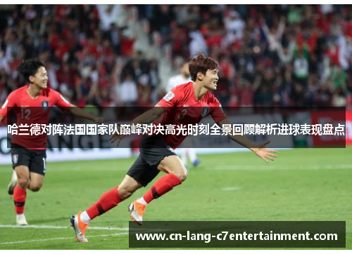 哈兰德对阵法国国家队巅峰对决高光时刻全景回顾解析进球表现盘点 哈兰德对阵法国国家队巅峰对决高光时刻全景回顾解析进球表现盘点