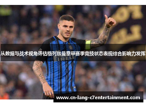 从数据与战术视角评估格列兹曼意甲赛季竞技状态表现综合影响力发挥