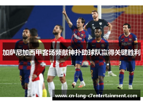 加萨尼加西甲客场频献神扑助球队赢得关键胜利 加萨尼加西甲客场频献神扑助球队赢得关键胜利