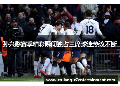 孙兴慜赛季精彩瞬间独占三席球迷热议不断