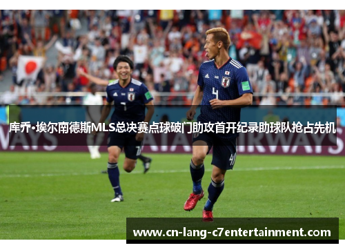 库乔·埃尔南德斯MLS总决赛点球破门助攻首开纪录助球队抢占先机 库乔·埃尔南德斯MLS总决赛点球破门助攻首开纪录助球队抢占先机