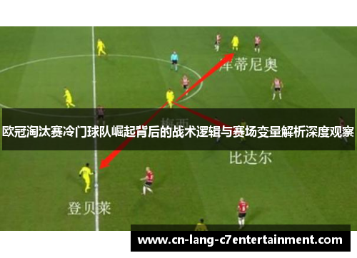 欧冠淘汰赛冷门球队崛起背后的战术逻辑与赛场变量解析深度观察
