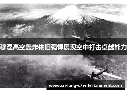 穆涅高空轰炸依旧强悍展现空中打击卓越能力