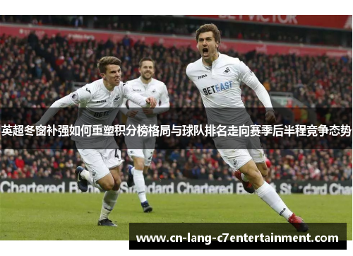 英超冬窗补强如何重塑积分榜格局与球队排名走向赛季后半程竞争态势 英超冬窗补强如何重塑积分榜格局与球队排名走向赛季后半程竞争态势