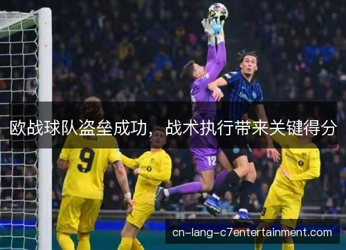 欧战球队盗垒成功,战术执行带来关键得分 欧战球队盗垒成功,战术执行带来关键得分