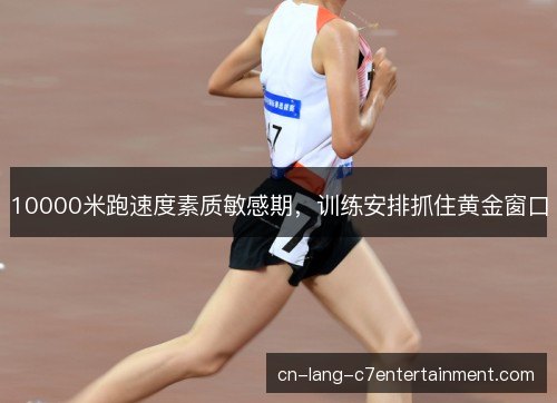 10000米跑速度素质敏感期，训练安排抓住黄金窗口